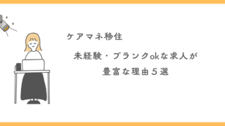 【ケアマネ首都圏へ移住】未経験・ブランクOKの求人が豊富な理由５選！安心して一歩を踏み出すために 